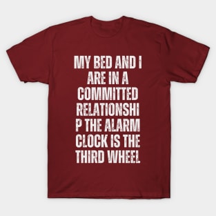 My bed and I are in a committed relationship. The alarm clock is the third wheel T-Shirt